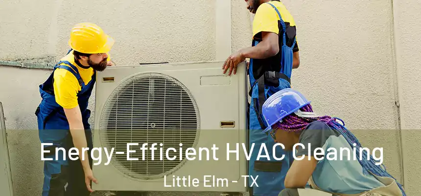 Energy-Efficient HVAC Cleaning Little Elm - TX